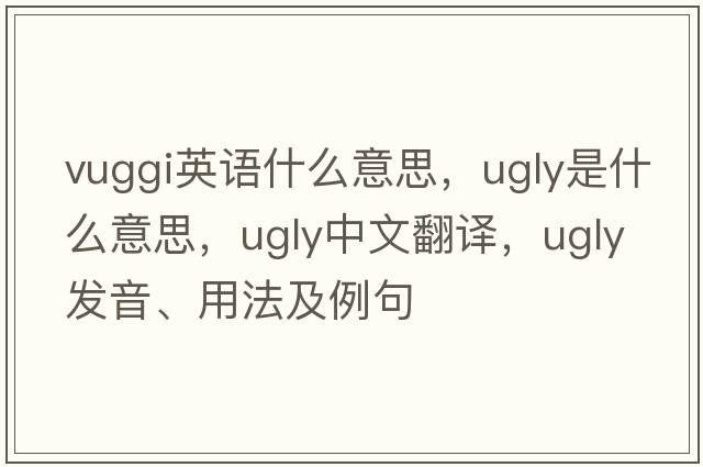 vuggi英語什么意思，ugly是什么意思，ugly中文翻譯，ugly發(fā)音、用法及例句