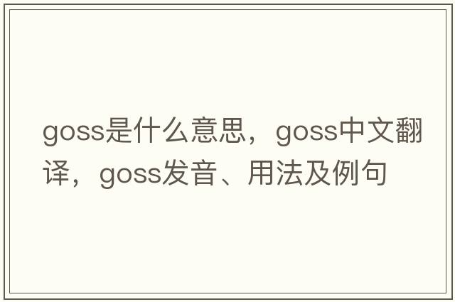 Goss是什么意思，Goss中文翻譯，Goss發(fā)音、用法及例句