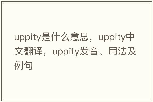 uppity是什么意思，uppity中文翻譯，uppity發(fā)音、用法及例句
