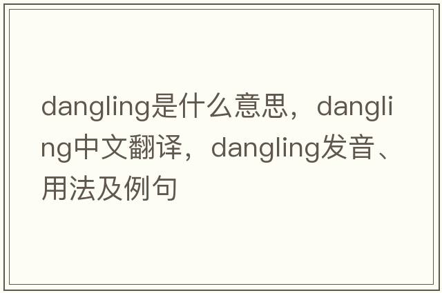 dangling是什么意思，dangling中文翻譯，dangling發(fā)音、用法及例句