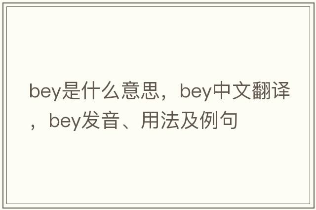 bey是什么意思，bey中文翻譯，bey發(fā)音、用法及例句