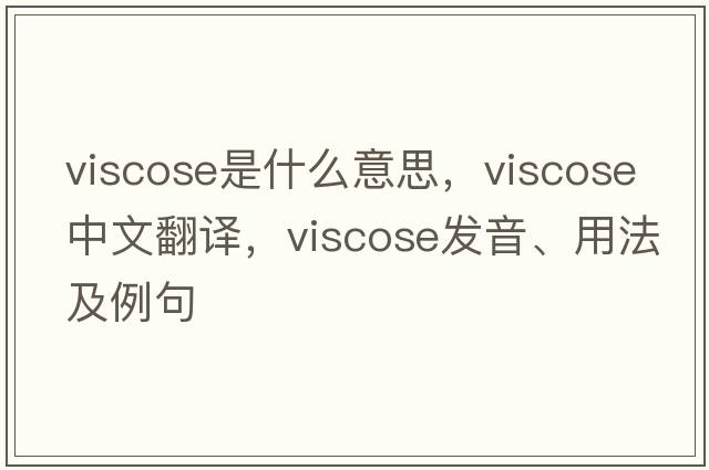 viscose是什么意思，viscose中文翻譯，viscose發(fā)音、用法及例句