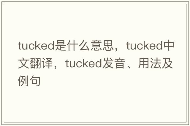 tucked是什么意思，tucked中文翻譯，tucked發(fā)音、用法及例句