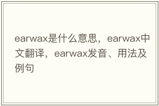 earwax是什么意思，earwax中文翻譯，earwax發(fā)音、用法及例句