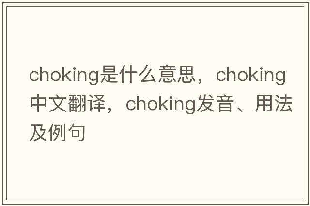 choking是什么意思，choking中文翻譯，choking發(fā)音、用法及例句