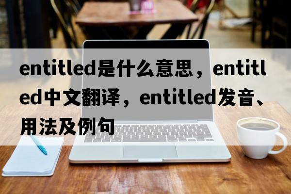entitled是什么意思，entitled中文翻譯，entitled發(fā)音、用法及例句