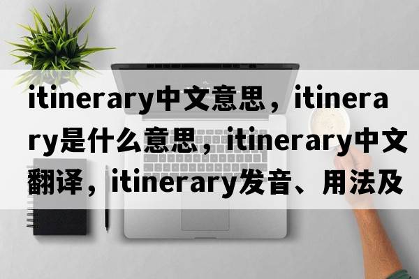 itinerary中文意思，itinerary是什么意思，itinerary中文翻譯，itinerary發(fā)音、用法及例句