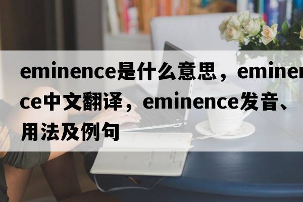 eminence是什么意思，eminence中文翻譯，eminence發(fā)音、用法及例句