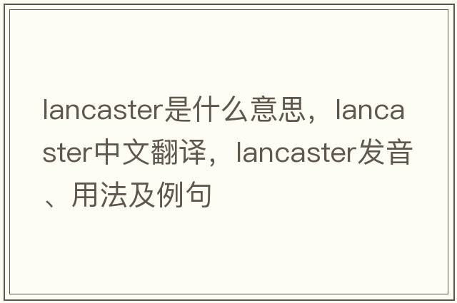 lancaster是什么意思，lancaster中文翻譯，lancaster發(fā)音、用法及例句