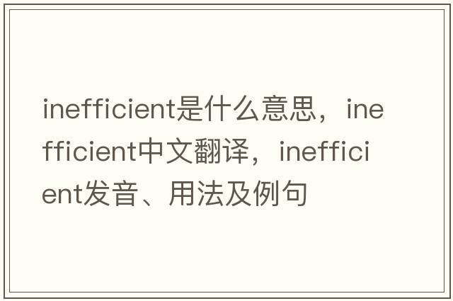 inefficient是什么意思，inefficient中文翻譯，inefficient發(fā)音、用法及例句