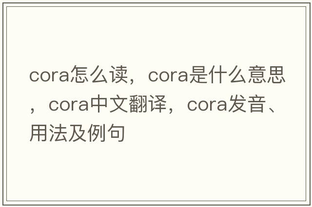 cora怎么讀，cora是什么意思，cora中文翻譯，cora發(fā)音、用法及例句