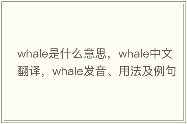 whale是什么意思，whale中文翻譯，whale發(fā)音、用法及例句