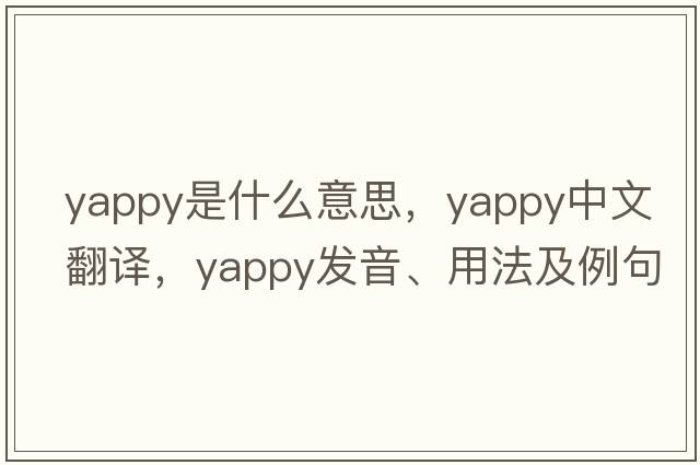 yappy是什么意思，yappy中文翻譯，yappy發(fā)音、用法及例句
