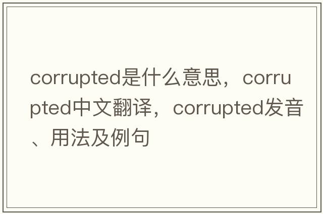 corrupted是什么意思，corrupted中文翻譯，corrupted發(fā)音、用法及例句