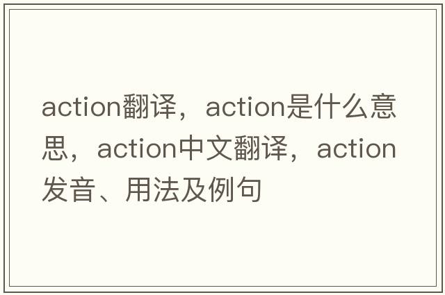 action翻譯，action是什么意思，action中文翻譯，action發(fā)音、用法及例句