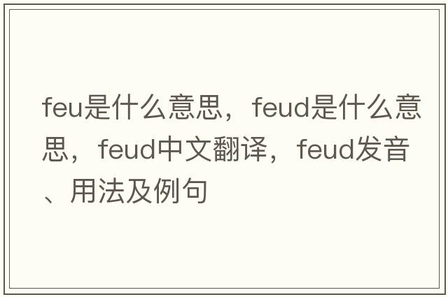 feu是什么意思，feud是什么意思，feud中文翻譯，feud發(fā)音、用法及例句