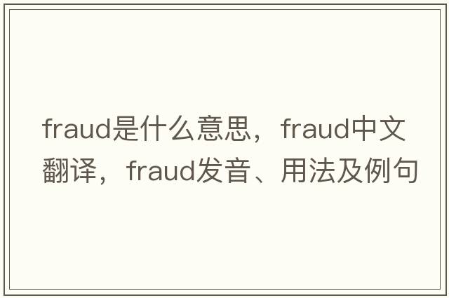 fraud是什么意思，fraud中文翻譯，fraud發(fā)音、用法及例句