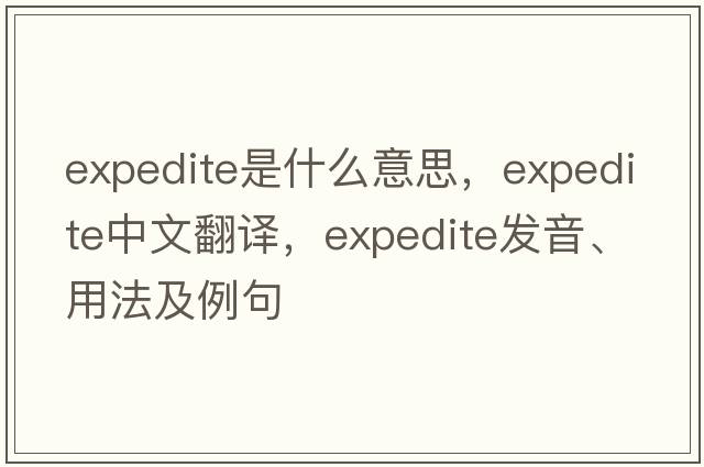 expedite是什么意思，expedite中文翻譯，expedite發(fā)音、用法及例句