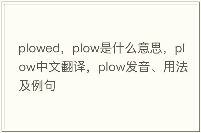 plowed，plow是什么意思，plow中文翻譯，plow發(fā)音、用法及例句