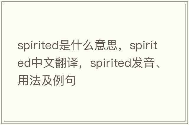 spirited是什么意思，spirited中文翻譯，spirited發(fā)音、用法及例句