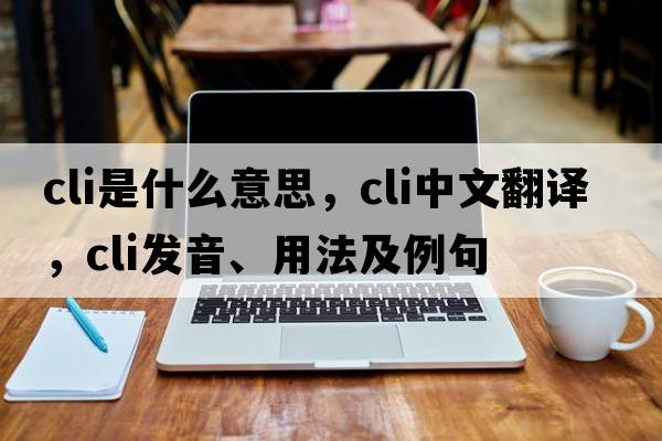 cli是什么意思，cli中文翻譯，cli發(fā)音、用法及例句