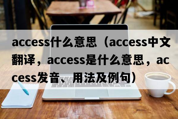 access什么意思（access中文翻譯，access是什么意思，access發(fā)音、用法及例句）