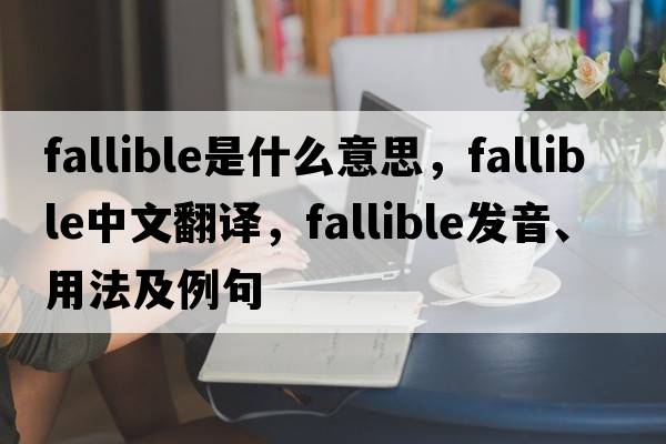fallible是什么意思，fallible中文翻譯，fallible發(fā)音、用法及例句