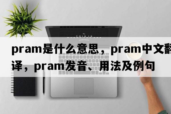 pram是什么意思，pram中文翻譯，pram發(fā)音、用法及例句