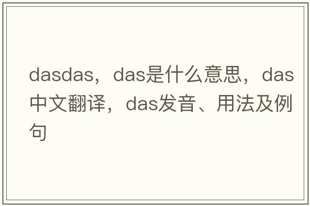 dasdas，DAS是什么意思，DAS中文翻譯，DAS發(fā)音、用法及例句