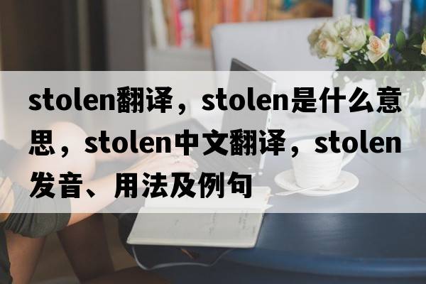 stolen翻譯，stolen是什么意思，stolen中文翻譯，stolen發(fā)音、用法及例句