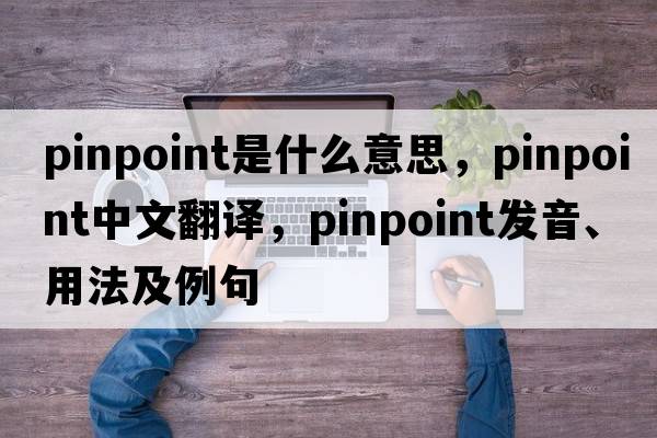 pinpoint是什么意思，pinpoint中文翻譯，pinpoint發(fā)音、用法及例句