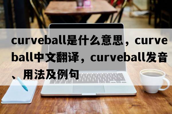 curveball是什么意思，curveball中文翻譯，curveball發(fā)音、用法及例句
