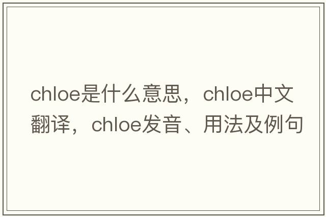 chloe是什么意思，chloe中文翻譯，chloe發(fā)音、用法及例句