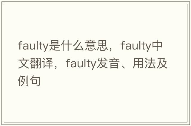 faulty是什么意思，faulty中文翻譯，faulty發(fā)音、用法及例句