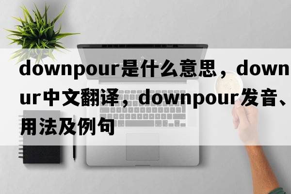 downpour是什么意思，downpour中文翻譯，downpour發(fā)音、用法及例句