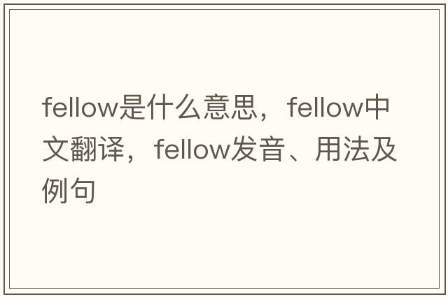 fellow是什么意思，fellow中文翻譯，fellow發(fā)音、用法及例句