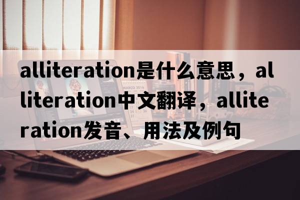 alliteration是什么意思，alliteration中文翻譯，alliteration發(fā)音、用法及例句