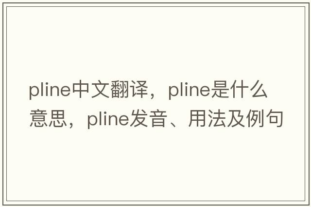 pline中文翻譯，pline是什么意思，pline發(fā)音、用法及例句