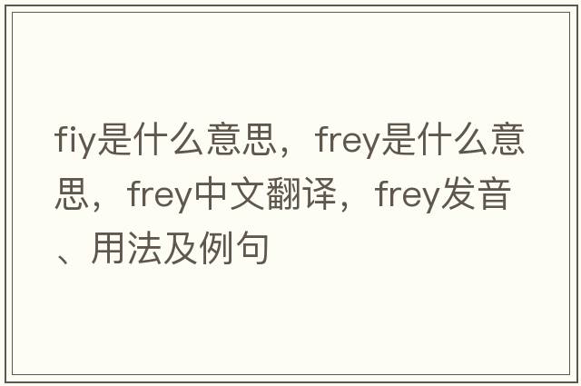 fiy是什么意思，F(xiàn)rey是什么意思，F(xiàn)rey中文翻譯，F(xiàn)rey發(fā)音、用法及例句
