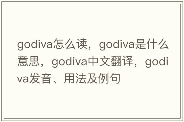 godiva怎么讀，Godiva是什么意思，Godiva中文翻譯，Godiva發(fā)音、用法及例句