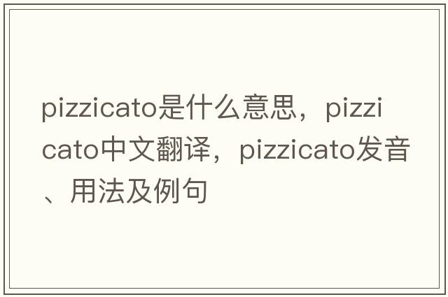pizzicato是什么意思，pizzicato中文翻譯，pizzicato發(fā)音、用法及例句