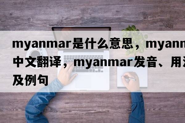 Myanmar是什么意思，Myanmar中文翻譯，Myanmar發(fā)音、用法及例句