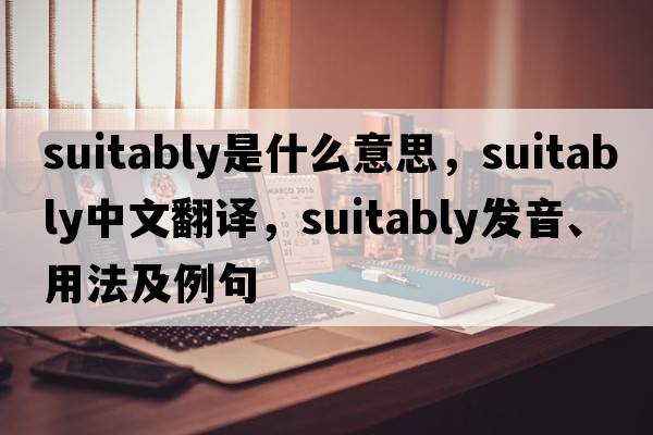suitably是什么意思，suitably中文翻譯，suitably發(fā)音、用法及例句