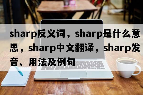 sharp反義詞，sharp是什么意思，sharp中文翻譯，sharp發(fā)音、用法及例句