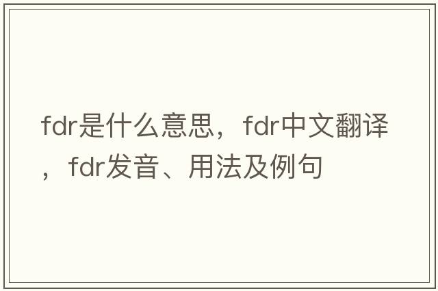 fdr是什么意思，fdr中文翻譯，fdr發(fā)音、用法及例句