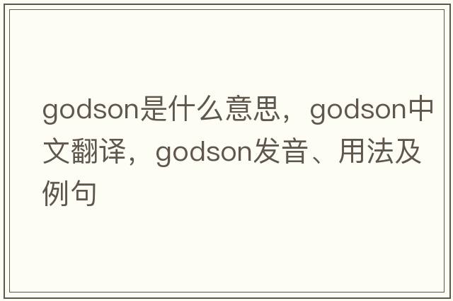 godson是什么意思，godson中文翻譯，godson發(fā)音、用法及例句