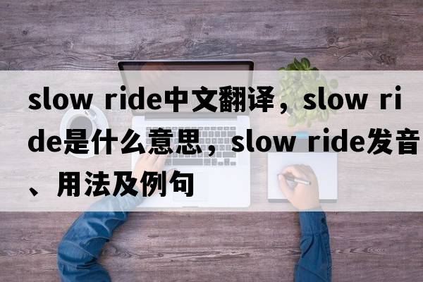 slow ride中文翻譯，slow ride是什么意思，slow ride發(fā)音、用法及例句