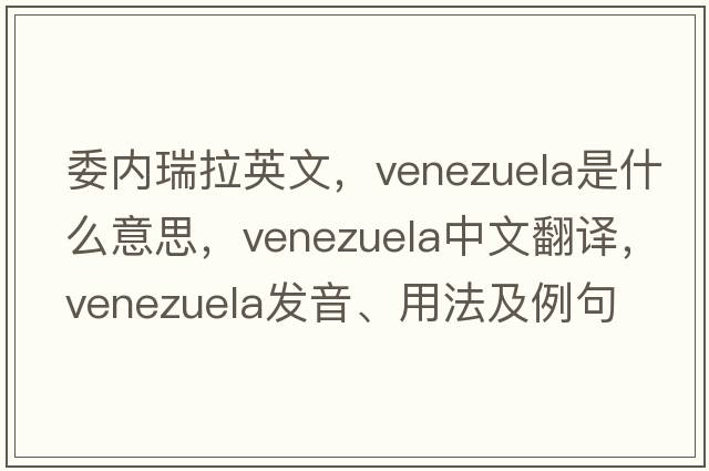 委內(nèi)瑞拉英文，Venezuela是什么意思，Venezuela中文翻譯，Venezuela發(fā)音、用法及例句