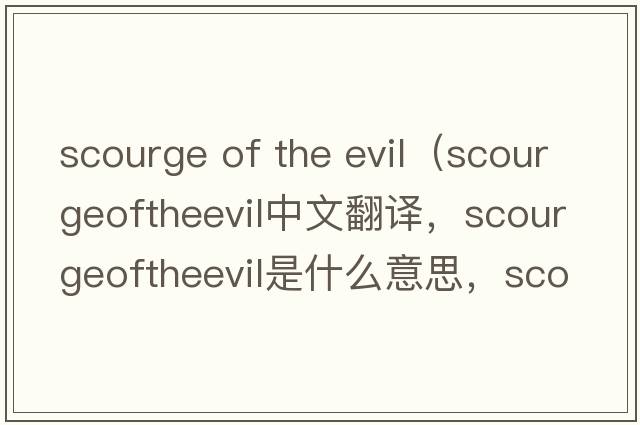 scourge of the evil（scourgeoftheevil中文翻譯，scourgeoftheevil是什么意思，scourgeoftheevil發(fā)音、用法及例句）
