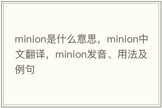 minion是什么意思，minion中文翻譯，minion發(fā)音、用法及例句